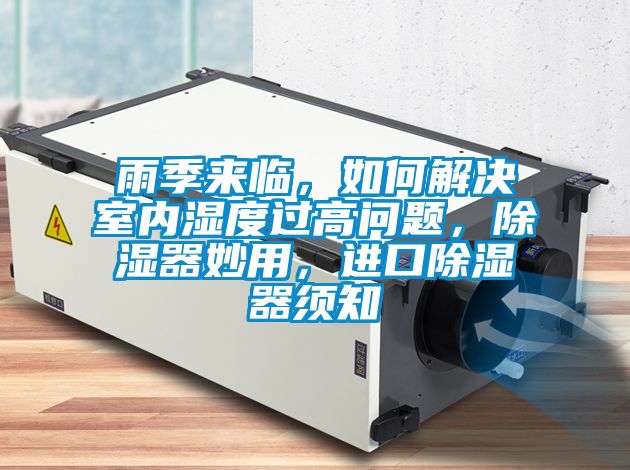 雨季來臨，如何解決室內(nèi)濕度過高問題，除濕器妙用，進(jìn)口除濕器須知