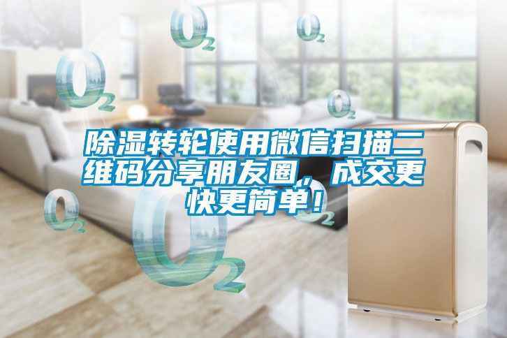 除濕轉(zhuǎn)輪使用微信掃描二維碼分享朋友圈，成交更快更簡單！