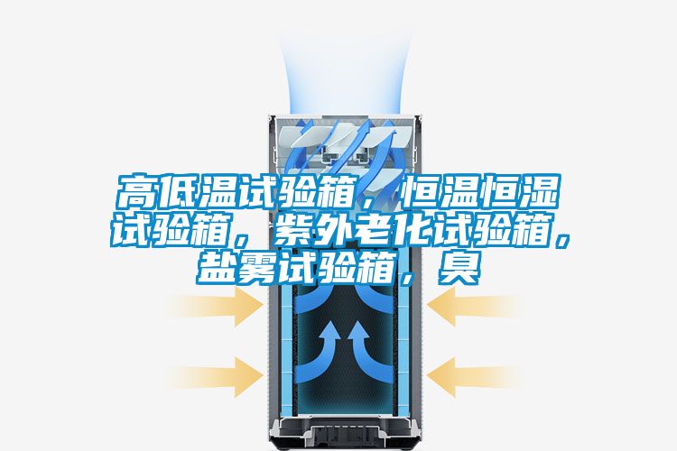 高低溫試驗箱，恒溫恒濕試驗箱，紫外老化試驗箱，鹽霧試驗箱，臭