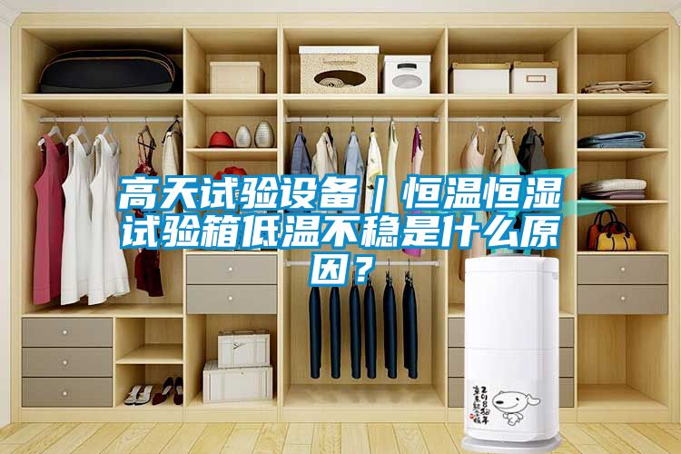 高天試驗(yàn)設(shè)備｜恒溫恒濕試驗(yàn)箱低溫不穩(wěn)是什么原因？