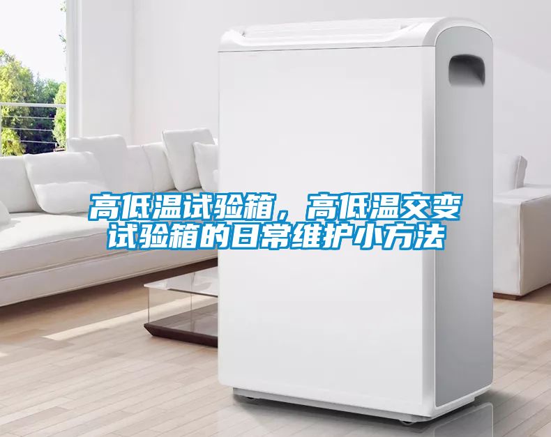高低溫試驗箱，高低溫交變試驗箱的日常維護小方法