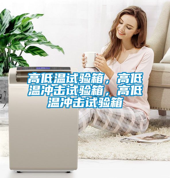 高低溫試驗箱，高低溫沖擊試驗箱，高低溫沖擊試驗箱