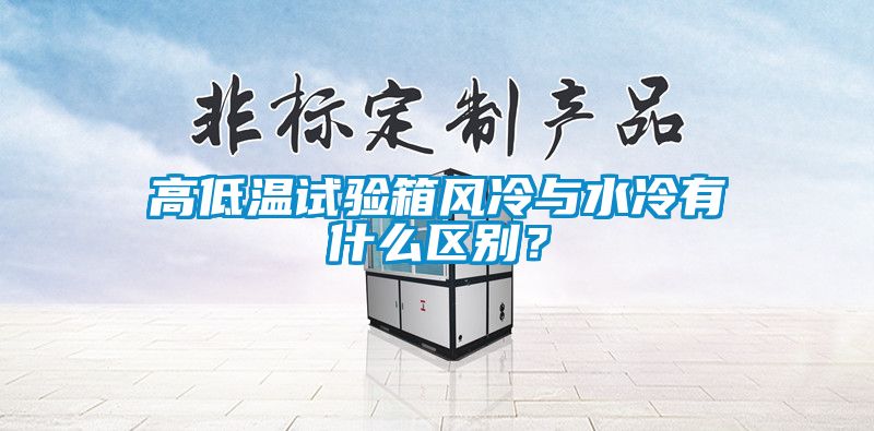 高低溫試驗箱風冷與水冷有什么區(qū)別？