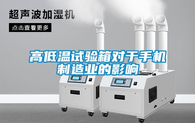 高低溫試驗(yàn)箱對于手機(jī)制造業(yè)的影響