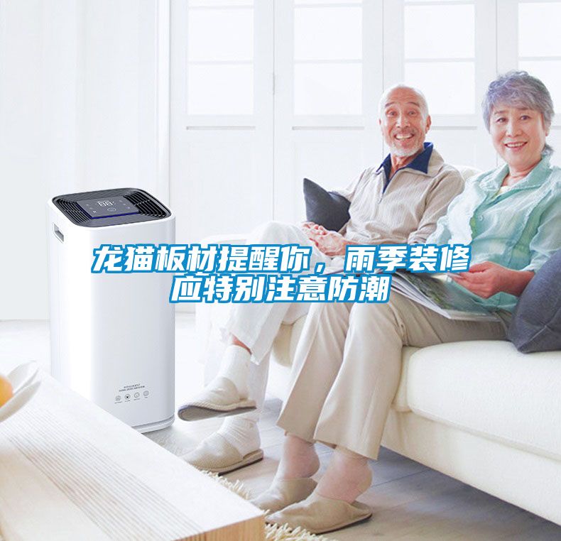 龍貓板材提醒你，雨季裝修應(yīng)特別注意防潮