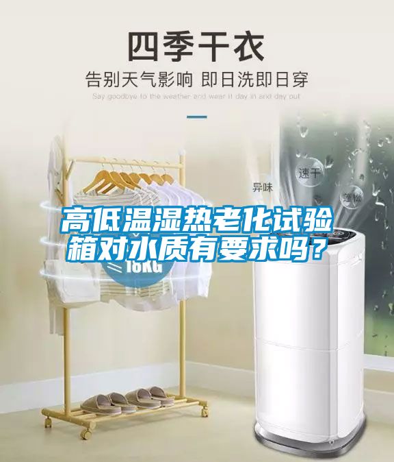 高低溫濕熱老化試驗箱對水質(zhì)有要求嗎？